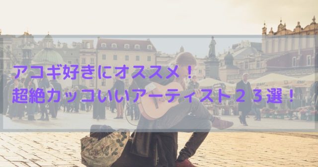 アコギ好きにオススメ！超絶カッコいいアーティスト２３選！