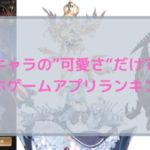 ただキャラの”可愛さ”だけで選ぶゲームアプリランキング！【誰得？】