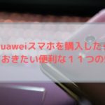 【Huawei 設定】Huaweiスマホを購入したら覚えておきたい便利な１１つの知識。