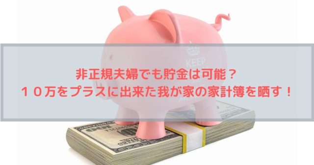 非正規夫婦でも貯金は可能？１０万をプラスに出来た我が家の家計簿を晒していきます！