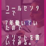 コールセンターで7年働いていたのでメリットを書いてみる。