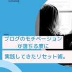 【効果あり】ブログのモチベーションが落ちる度に実践してきたリセット術。