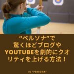 “ペルソナ”で驚くほどブログやYouTubeの劇的にクオリティを上げる方法！