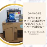 自作ＰＣをネットの知識だけで組み立てる！～パーツ紹介編～